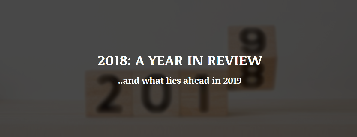 2018: A YEAR IN REVIEW …and what lies ahead in 2019